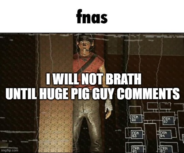 fnas | I WILL NOT BRATH UNTIL HUGE PIG GUY COMMENTS | image tagged in fnas | made w/ Imgflip meme maker