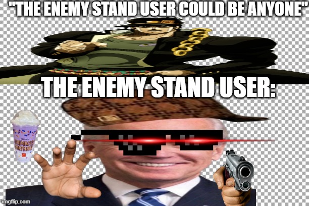 enemy stand user | "THE ENEMY STAND USER COULD BE ANYONE"; THE ENEMY STAND USER: | image tagged in free | made w/ Imgflip meme maker