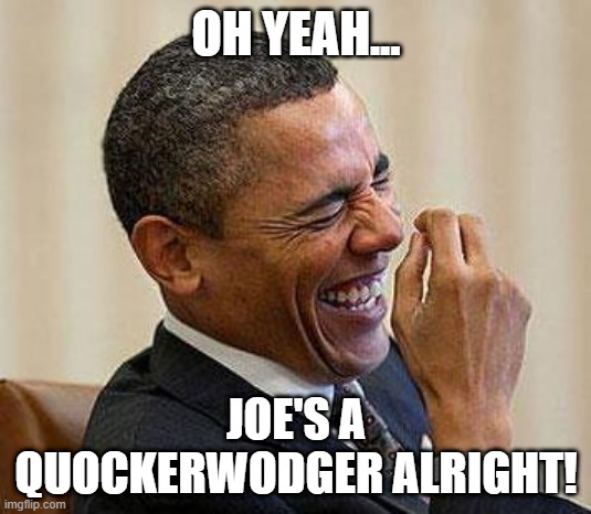 Obama Laughing | OH YEAH... JOE'S A QUOCKERWODGER ALRIGHT! | image tagged in obama laughing | made w/ Imgflip meme maker