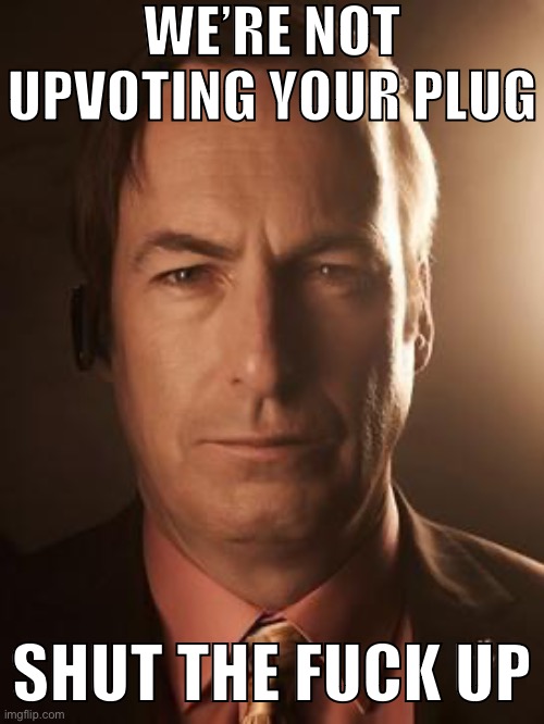Saul Goodman | WE’RE NOT UPVOTING YOUR PLUG SHUT THE FUCK UP | image tagged in saul goodman | made w/ Imgflip meme maker