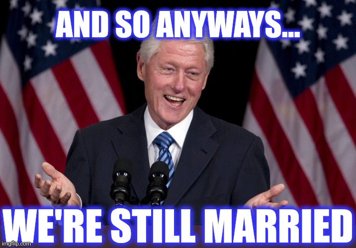 Bill Clinton  | AND SO ANYWAYS... WE'RE STILL MARRIED | image tagged in bill clinton | made w/ Imgflip meme maker