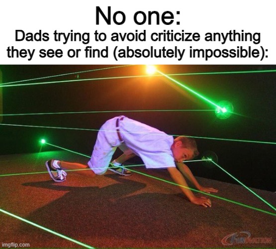 Tomorrow's fun stream meme sneak peek :] | No one:; Dads trying to avoid criticize anything they see or find (absolutely impossible): | image tagged in trying not to offend anyone on 2017 | made w/ Imgflip meme maker