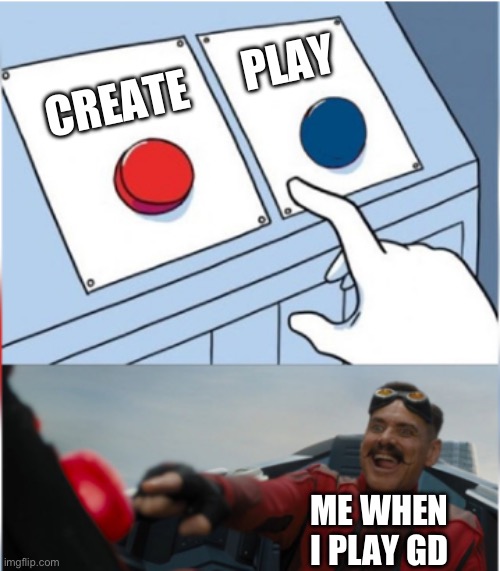 I like creating a lot. It’s pretty fun once you get used to it | PLAY; CREATE; ME WHEN I PLAY GD | image tagged in robotnik pressing red button,geometry dash | made w/ Imgflip meme maker