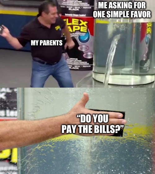 It do be like that tho | ME ASKING FOR ONE SIMPLE FAVOR; MY PARENTS; “DO YOU PAY THE BILLS?” | image tagged in flex tape,memes,relatable,true story,parents | made w/ Imgflip meme maker