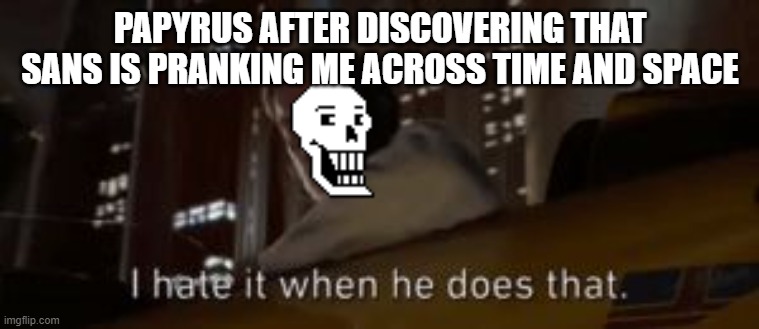 Papyrus after discovering that Sans is pranking me across time and space | PAPYRUS AFTER DISCOVERING THAT SANS IS PRANKING ME ACROSS TIME AND SPACE | image tagged in i hate it when he does that star wars,undertale,sans undertale,undertale papyrus | made w/ Imgflip meme maker