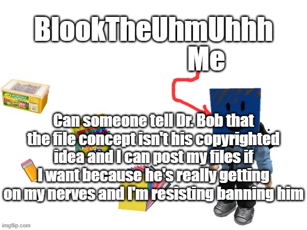 Also I'm not 10 you absolute nugget of a person | Can someone tell Dr. Bob that the file concept isn't his copyrighted idea and I can post my files if I want because he's really getting on my nerves and I'm resisting banning him | image tagged in blook's new announcements | made w/ Imgflip meme maker
