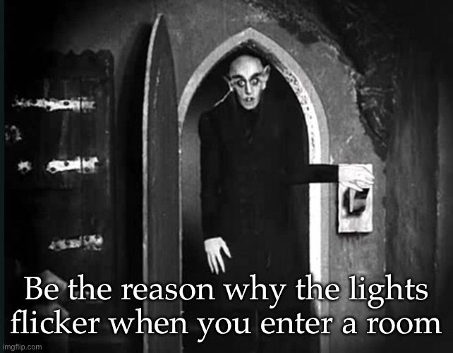 Be the reason | Be the reason why the lights flicker when you enter a room | image tagged in nosferatu and the light switch,lights | made w/ Imgflip meme maker