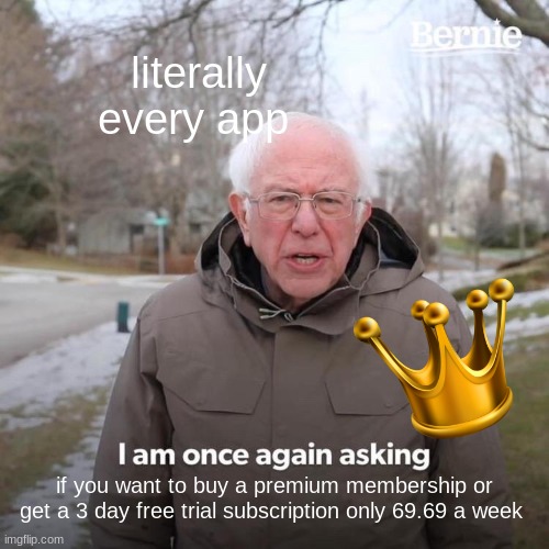 every 0.3 seconds this pops up i swear | literally every app; if you want to buy a premium membership or get a 3 day free trial subscription only 69.69 a week | image tagged in memes,bernie i am once again asking for your support | made w/ Imgflip meme maker