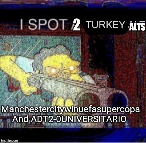 2 Turkey alts | ALTS; 2; Manchestercitywinuefasupercopa
And ADT2-0UNIVERSITARIO | image tagged in i spot a turkey alt | made w/ Imgflip meme maker