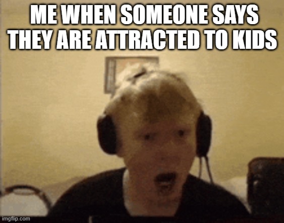 Bill Jenson meme | ME WHEN SOMEONE SAYS THEY ARE ATTRACTED TO KIDS | image tagged in funny memes | made w/ Imgflip meme maker