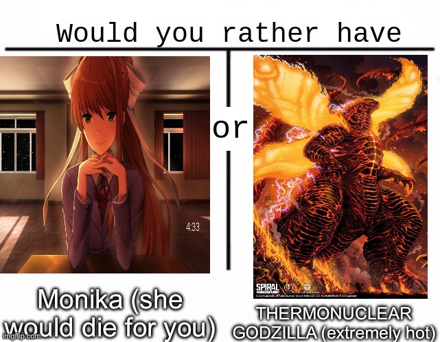 Which would you choose? | THERMONUCLEAR GODZILLA (extremely hot); Monika (she would die for you) | image tagged in would you rather have template | made w/ Imgflip meme maker