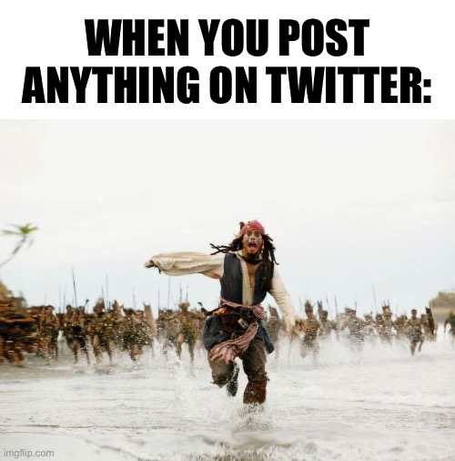 I know it’s called X now but let’s be real nobody is going to call it that | WHEN YOU POST ANYTHING ON TWITTER: | image tagged in memes,jack sparrow being chased,twitter,pirates of the carribean,funny | made w/ Imgflip meme maker