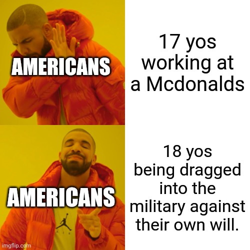 American hypocrites... | 17 yos working at a Mcdonalds; AMERICANS; 18 yos being dragged into the military against their own will. AMERICANS | image tagged in memes,drake hotline bling,conservative hypocrisy,liberal hypocrisy,child labor | made w/ Imgflip meme maker