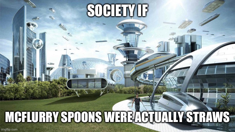 The future world if | SOCIETY IF; MCFLURRY SPOONS WERE ACTUALLY STRAWS | image tagged in the future world if,memes | made w/ Imgflip meme maker