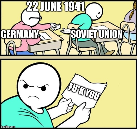 World War 2 meme | 22 JUNE 1941; SOVIET UNION; GERMANY; FU*K YOU | image tagged in funny,meme,ww2 | made w/ Imgflip meme maker