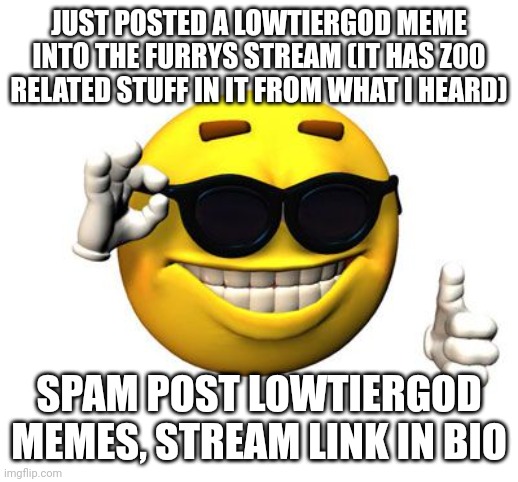 GO TO IT Y'ALL | JUST POSTED A LOWTIERGOD MEME INTO THE FURRYS STREAM (IT HAS Z00 RELATED STUFF IN IT FROM WHAT I HEARD); SPAM POST LOWTIERGOD MEMES, STREAM LINK IN BIO | made w/ Imgflip meme maker