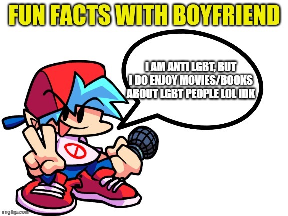 dont know why | I AM ANTI LGBT, BUT I DO ENJOY MOVIES/BOOKS ABOUT LGBT PEOPLE LOL IDK | image tagged in fun facts with boyfriend | made w/ Imgflip meme maker