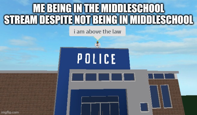 I am above the law | ME BEING IN THE MIDDLESCHOOL STREAM DESPITE NOT BEING IN MIDDLESCHOOL | image tagged in i am above the law,middle school,school | made w/ Imgflip meme maker