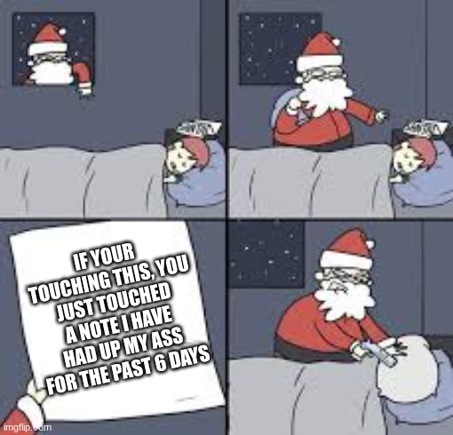 This is why I don't get christmas presents | IF YOUR TOUCHING THIS, YOU JUST TOUCHED A NOTE I HAVE HAD UP MY ASS FOR THE PAST 6 DAYS | image tagged in funny,memes,santa | made w/ Imgflip meme maker