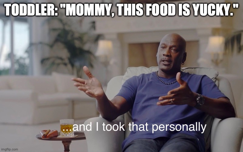 and I took that personally | TODDLER: "MOMMY, THIS FOOD IS YUCKY." | image tagged in and i took that personally | made w/ Imgflip meme maker