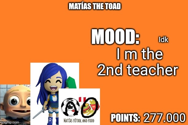 Matias the toad | Idk; I m the 2nd teacher; 277.000 | image tagged in matias the toad | made w/ Imgflip meme maker