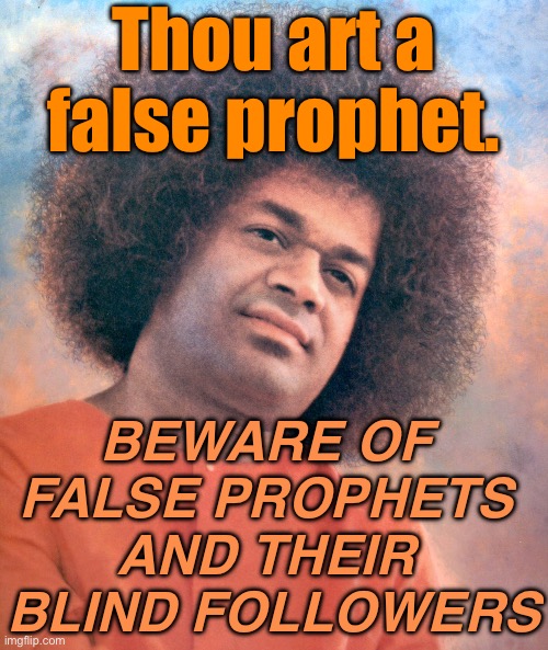 Thou art a false prophet. | Thou art a false prophet. BEWARE OF 
FALSE PROPHETS 
AND THEIR 
BLIND FOLLOWERS | image tagged in sathya sai baba | made w/ Imgflip meme maker