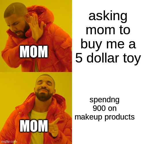 why do they do this | asking mom to buy me a 5 dollar toy; MOM; spendng 900 on makeup products; MOM | image tagged in memes,drake hotline bling | made w/ Imgflip meme maker