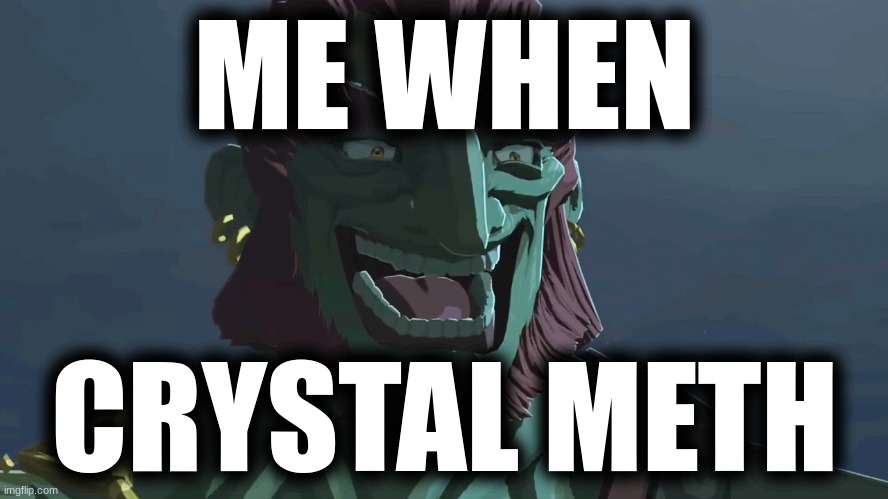 Ganondorf is high | ME WHEN; CRYSTAL METH | image tagged in happy happy happy | made w/ Imgflip meme maker