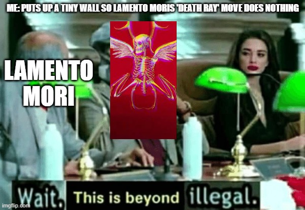 this is what you do w angelic attacks. put up a wall and attack'll do NOTHING | ME: PUTS UP A TINY WALL SO LAMENTO MORIS 'DEATH RAY' MOVE DOES NOTHING; LAMENTO MORI | image tagged in wait this is beyond illegal,why do i hear boss music | made w/ Imgflip meme maker