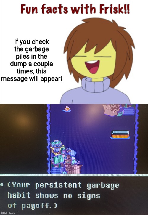 Fun Facts with AnnabethChase101 through Frisk #6 | If you check the garbage piles in the dump a couple times, this message will appear! | image tagged in fun facts with frisk,undertale | made w/ Imgflip meme maker