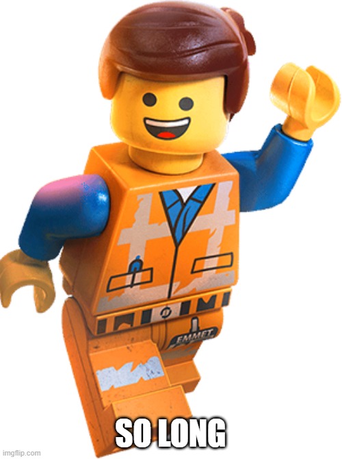 SO LONG | image tagged in lego emmet | made w/ Imgflip meme maker
