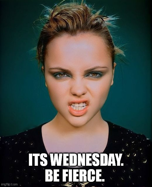 its Wednesday. be fierce. | ITS WEDNESDAY. BE FIERCE. | image tagged in christina ricci,funny,addams family,wednesday | made w/ Imgflip meme maker