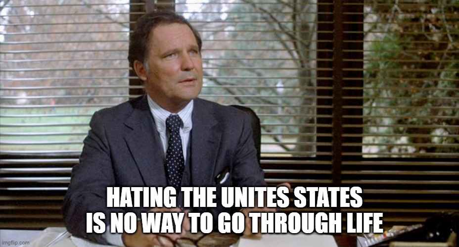 Animal House Dean Wormer | HATING THE UNITES STATES IS NO WAY TO GO THROUGH LIFE | image tagged in animal house dean wormer | made w/ Imgflip meme maker