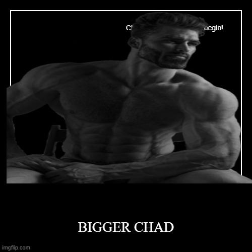 BIGGER CHAD | BIGGER CHAD | image tagged in funny,demotivationals | made w/ Imgflip demotivational maker