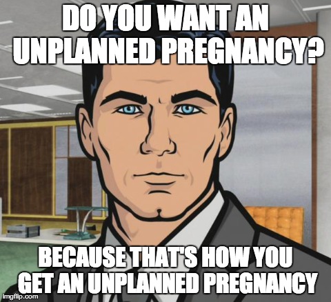Archer Meme | DO YOU WANT AN UNPLANNED PREGNANCY? BECAUSE THAT'S HOW YOU GET AN UNPLANNED PREGNANCY | image tagged in archer,AdviceAnimals | made w/ Imgflip meme maker