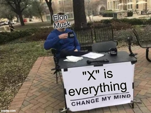Elon Musk is very weird sometimes | Elon 
Musk; "X" is everything | image tagged in memes,change my mind,elon musk | made w/ Imgflip meme maker