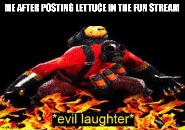 *evil laughter* | ME AFTER POSTING LETTUCE IN THE FUN STREAM | image tagged in evil laughter | made w/ Imgflip meme maker