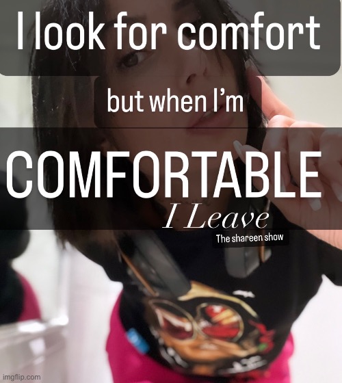 I look for comfort but when I’m comfortable I leave | image tagged in uncomfortable,comfort,shareenhammoud,leavingquotes,mentalhealth | made w/ Imgflip meme maker