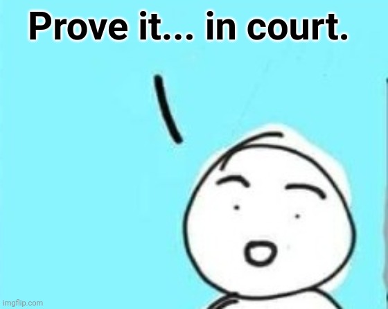 Prove it... in court. | made w/ Imgflip meme maker