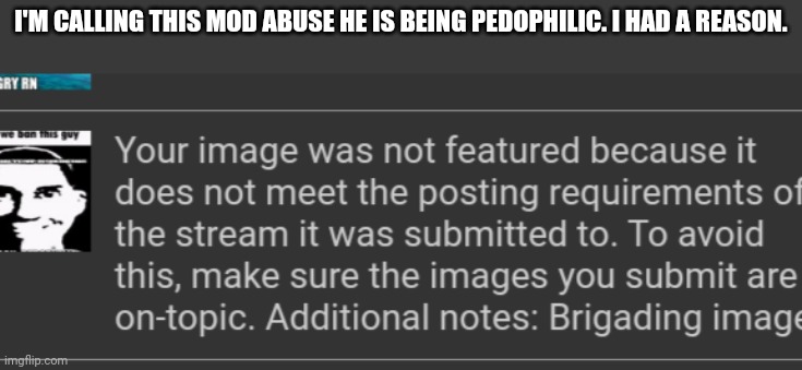 I'M CALLING THIS MOD ABUSE HE IS BEING PEDOPHILIC. I HAD A REASON. | made w/ Imgflip meme maker