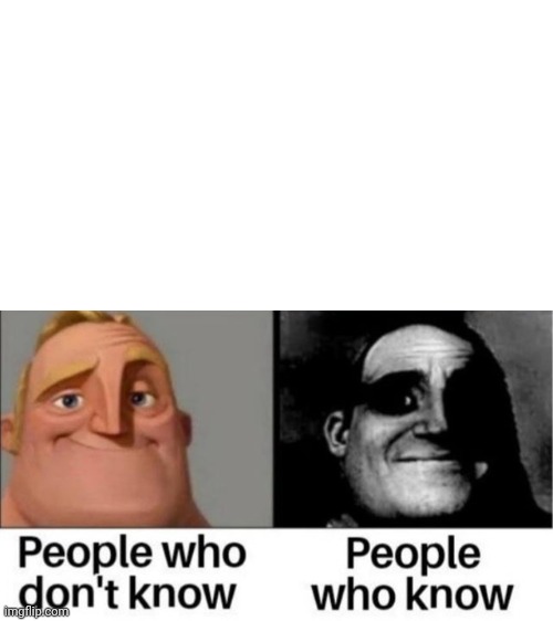 People who don't know / People who know meme | image tagged in people who don't know / people who know meme | made w/ Imgflip meme maker
