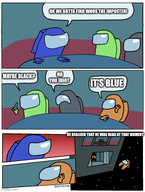 Among Us Meeting | OK WE GOTTA FIND WHOS THE IMPOSTER! MAYBE BLACK? NO YOU IDIOT; IT'S BLUE; HE REALIZED THAT HE WAS DEAD AT THAT MOMENT | image tagged in among us meeting,funny,among us | made w/ Imgflip meme maker