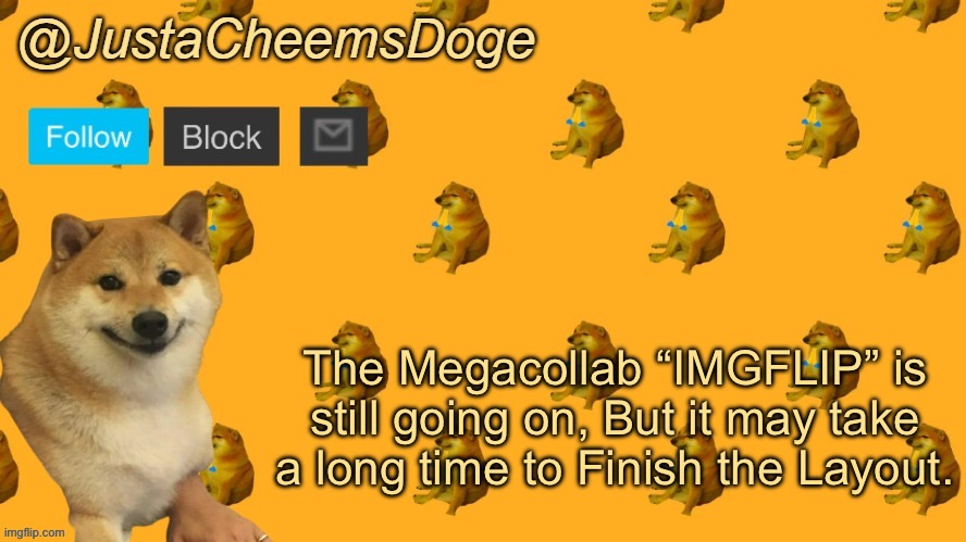 Expect very Long Progress! | The Megacollab “IMGFLIP” is still going on, But it may take a long time to Finish the Layout. | image tagged in new justacheemsdoge announcement template | made w/ Imgflip meme maker
