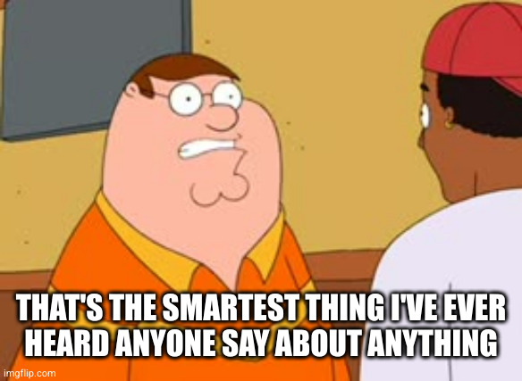 THAT'S THE SMARTEST THING I'VE EVER
HEARD ANYONE SAY ABOUT ANYTHING | made w/ Imgflip meme maker