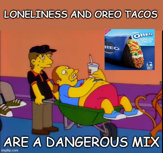x and x are a dangerous mix | LONELINESS AND OREO TACOS; ARE A DANGEROUS MIX | image tagged in x and x are a dangerous mix,meme,delicious,awesome,proof | made w/ Imgflip meme maker