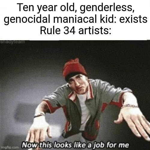 Guess who I'm talking about when I say this | Ten year old, genderless, genocidal maniacal kid: exists
Rule 34 artists: | image tagged in now this looks like a job for me | made w/ Imgflip meme maker