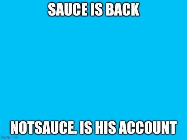 SAUCE IS BACK; NOTSAUCE. IS HIS ACCOUNT | made w/ Imgflip meme maker