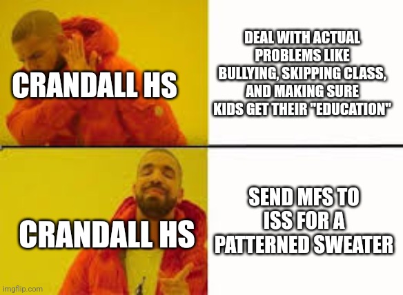 Crandall HS Dress Code 2023-24 | DEAL WITH ACTUAL PROBLEMS LIKE BULLYING, SKIPPING CLASS, AND MAKING SURE KIDS GET THEIR "EDUCATION"; CRANDALL HS; SEND MFS TO ISS FOR A PATTERNED SWEATER; CRANDALL HS | image tagged in orange jacket guy | made w/ Imgflip meme maker