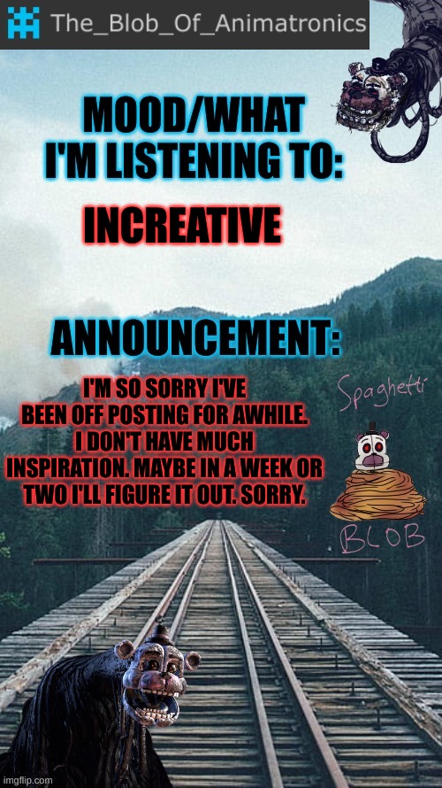 Taking a healthy break. I'LL STILL COMMENT | INCREATIVE; I'M SO SORRY I'VE BEEN OFF POSTING FOR AWHILE. I DON'T HAVE MUCH INSPIRATION. MAYBE IN A WEEK OR TWO I'LL FIGURE IT OUT. SORRY. | image tagged in blob's announcement thingamajig,stay blobby | made w/ Imgflip meme maker