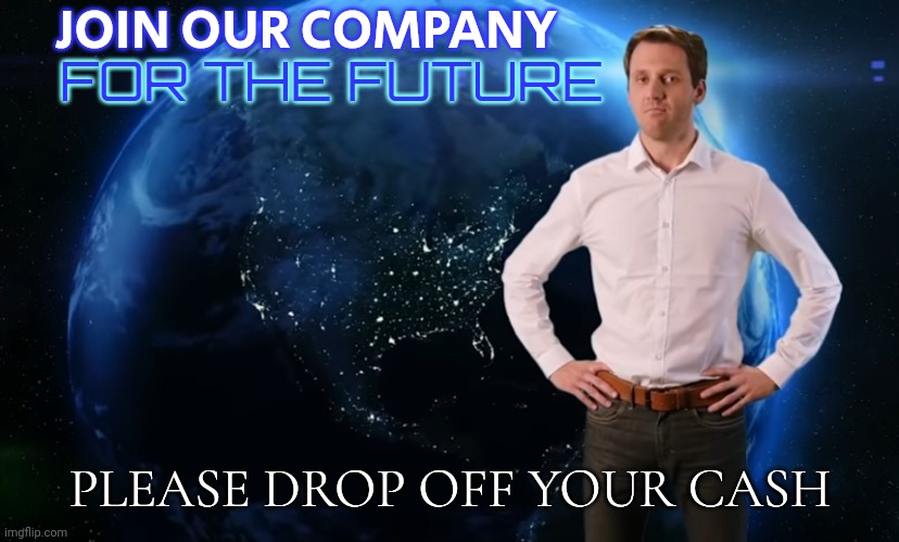 Blatant Scammer Ad | JOIN OUR COMPANY; FOR THE FUTURE; PLEASE DROP OFF YOUR CASH | image tagged in blatant scammer ad | made w/ Imgflip meme maker